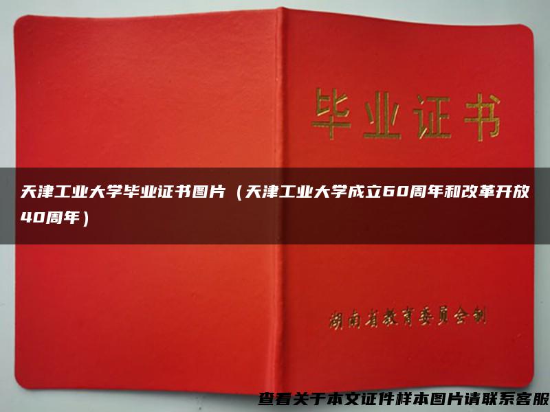 天津工业大学毕业证书图片（天津工业大学成立60周年和改革开放40周年）