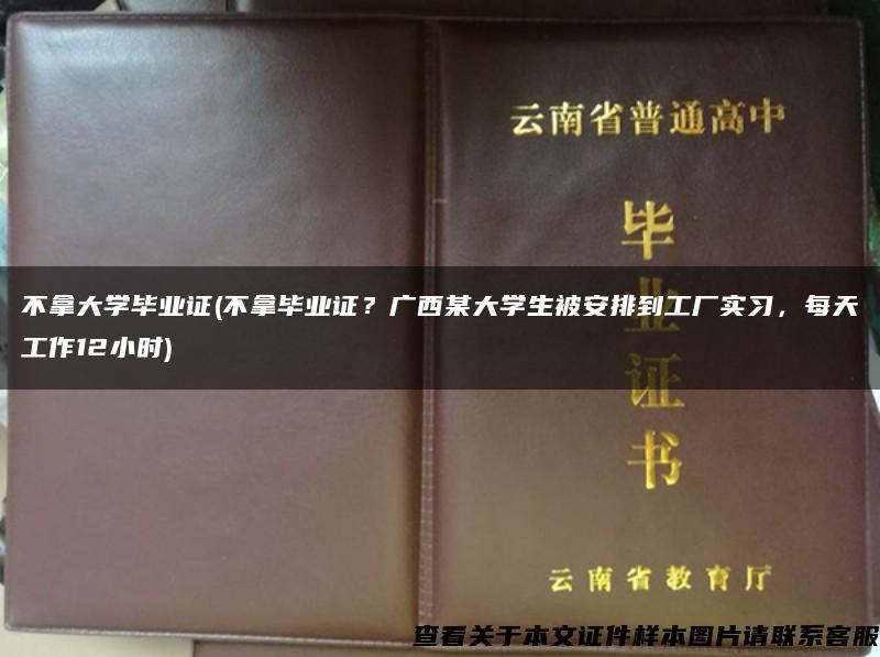 不拿大学毕业证(不拿毕业证？广西某大学生被安排到工厂实习，每天工作12小时)