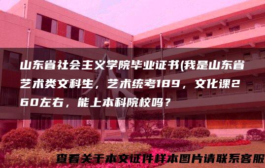 山东省社会主义学院毕业证书(我是山东省艺术类文科生，艺术统考189，文化课260左右，能上本科院校吗？