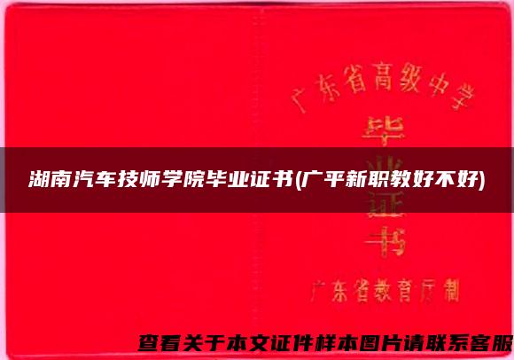 湖南汽车技师学院毕业证书(广平新职教好不好)