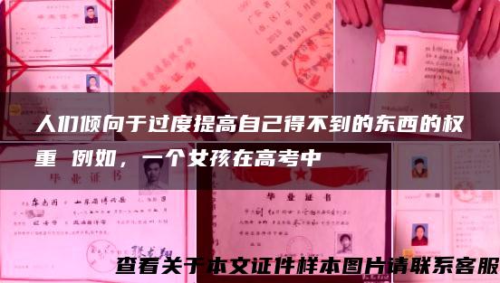 人们倾向于过度提高自己得不到的东西的权重 例如，一个女孩在高考中