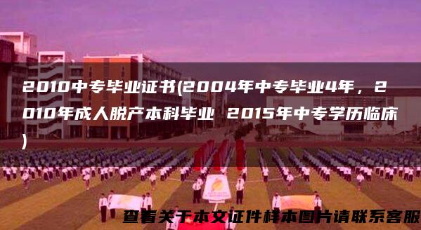 2010中专毕业证书(2004年中专毕业4年，2010年成人脱产本科毕业 2015年中专学历临床)