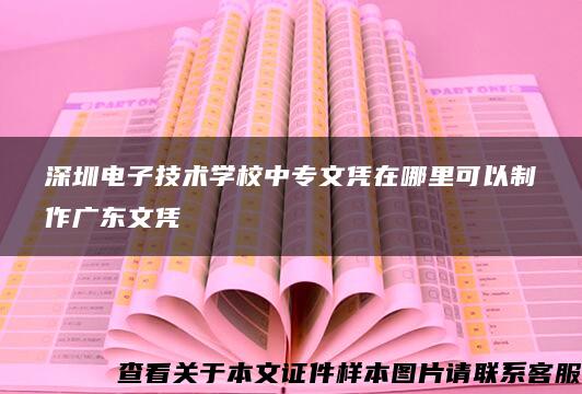 深圳电子技术学校中专文凭在哪里可以制作广东文凭