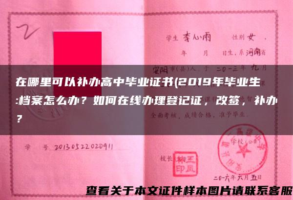 在哪里可以补办高中毕业证书(2019年毕业生:档案怎么办？如何在线办理登记证，改签，补办？