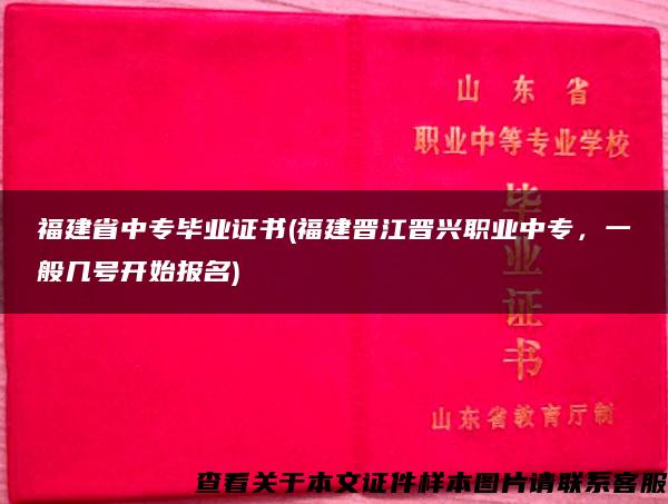 福建省中专毕业证书(福建晋江晋兴职业中专，一般几号开始报名)