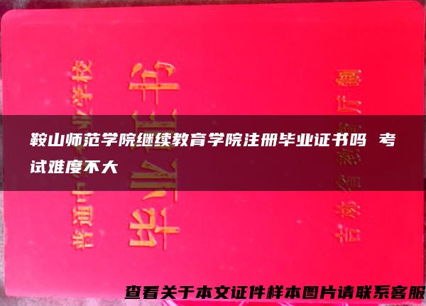 鞍山师范学院继续教育学院注册毕业证书吗 考试难度不大