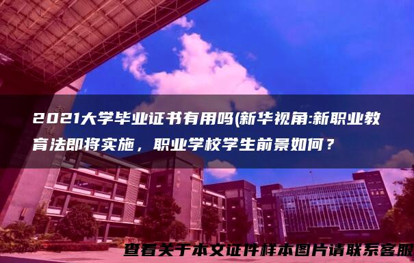 2021大学毕业证书有用吗(新华视角:新职业教育法即将实施，职业学校学生前景如何？