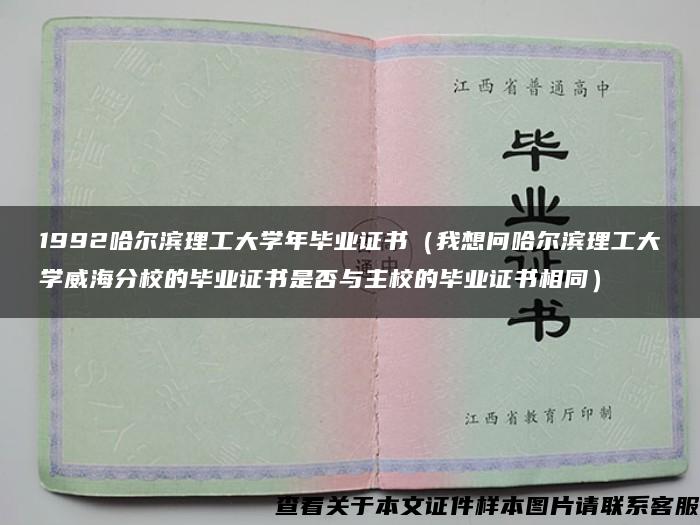 1992哈尔滨理工大学年毕业证书（我想问哈尔滨理工大学威海分校的毕业证书是否与主校的毕业证书相同）