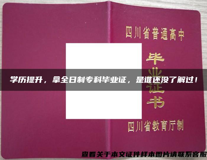 学历提升，拿全日制专科毕业证，是谁还没了解过！