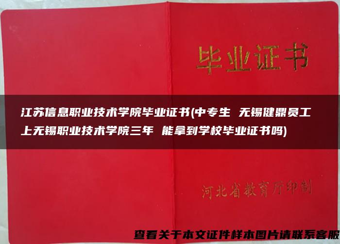 江苏信息职业技术学院毕业证书(中专生 无锡健鼎员工 上无锡职业技术学院三年 能拿到学校毕业证书吗)