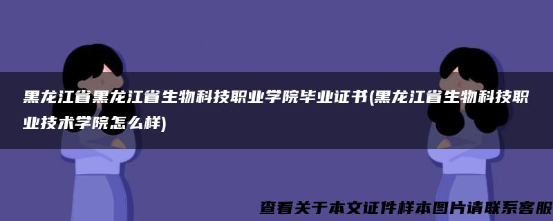 黑龙江省黑龙江省生物科技职业学院毕业证书(黑龙江省生物科技职业技术学院怎么样)