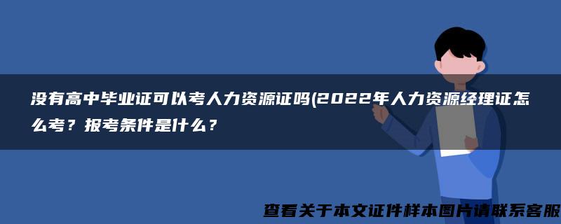 没有高中毕业证可以考人力资源证吗(2022年人力资源经理证怎么考？报考条件是什么？