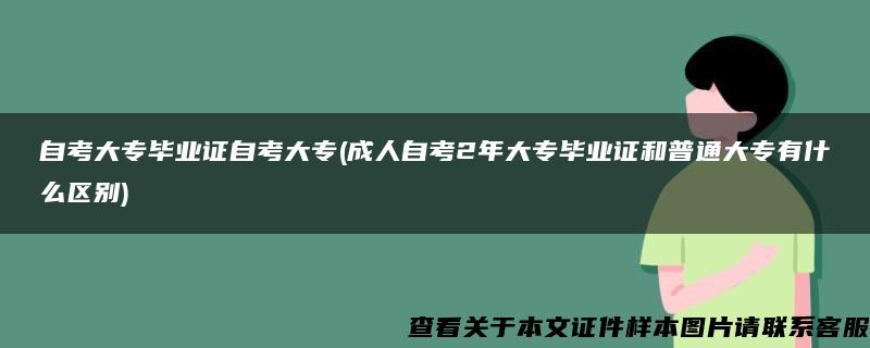 自考大专毕业证自考大专(成人自考2年大专毕业证和普通大专有什么区别)