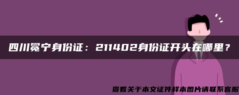 四川冕宁身份证：211402身份证开头在哪里？