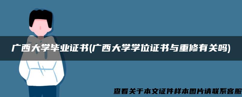 广西大学毕业证书(广西大学学位证书与重修有关吗)