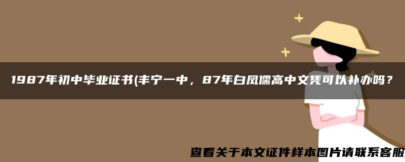 1987年初中毕业证书(丰宁一中，87年白凤儒高中文凭可以补办吗？