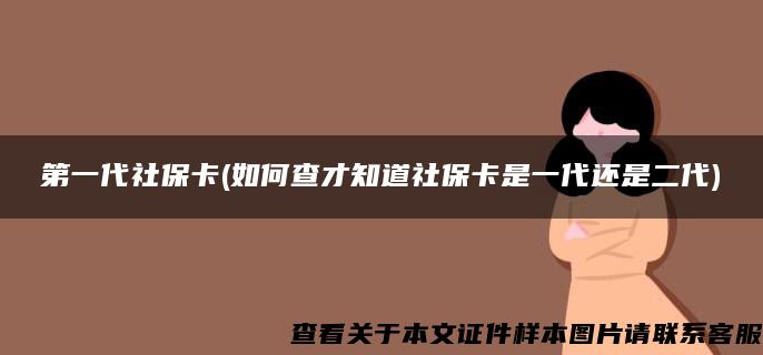 第一代社保卡(如何查才知道社保卡是一代还是二代)