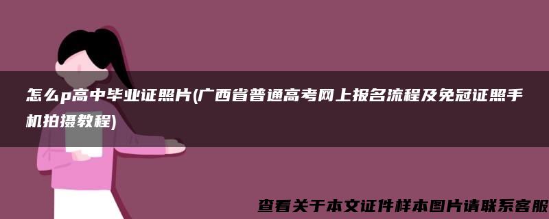 怎么p高中毕业证照片(广西省普通高考网上报名流程及免冠证照手机拍摄教程)