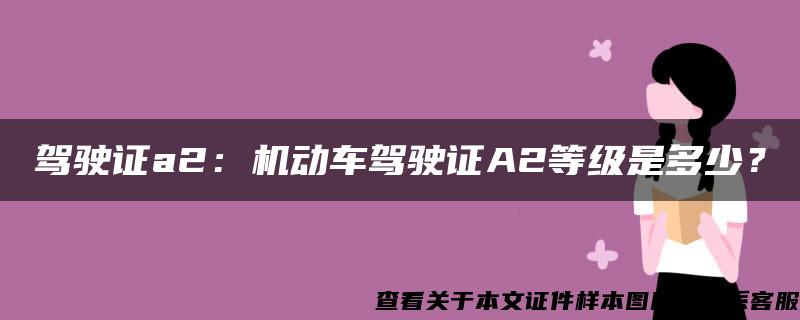 驾驶证a2：机动车驾驶证A2等级是多少？