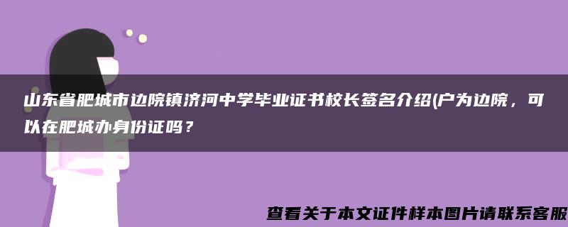 山东省肥城市边院镇济河中学毕业证书校长签名介绍(户为边院，可以在肥城办身份证吗？