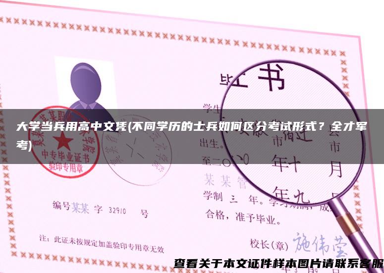 大学当兵用高中文凭(不同学历的士兵如何区分考试形式？全才军考)