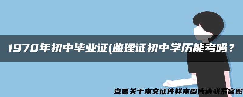 1970年初中毕业证(监理证初中学历能考吗？