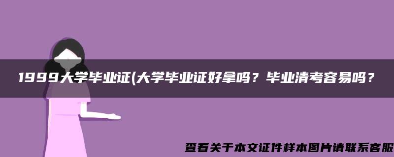 1999大学毕业证(大学毕业证好拿吗？毕业清考容易吗？