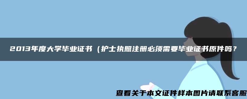 2013年度大学毕业证书（护士执照注册必须需要毕业证书原件吗？