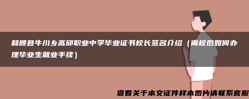 和顺县牛川乡高邱职业中学毕业证书校长签名介绍（离校后如何办理毕业生就业手续）