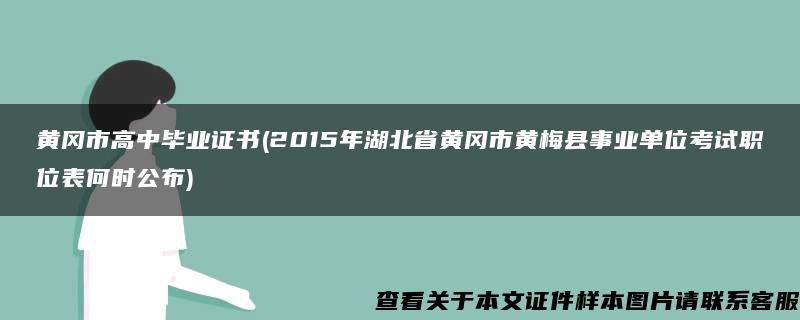 黄冈市高中毕业证书(2015年湖北省黄冈市黄梅县事业单位考试职位表何时公布)