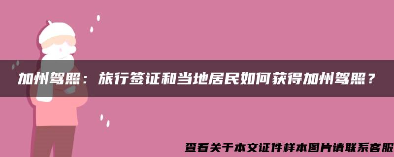 加州驾照：旅行签证和当地居民如何获得加州驾照？