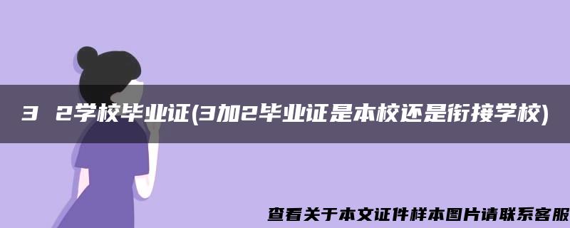 3 2学校毕业证(3加2毕业证是本校还是衔接学校)