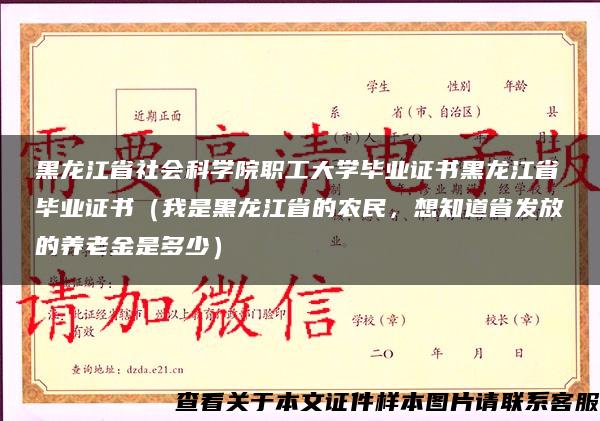 黑龙江省社会科学院职工大学毕业证书黑龙江省毕业证书（我是黑龙江省的农民，想知道省发放的养老金是多少）