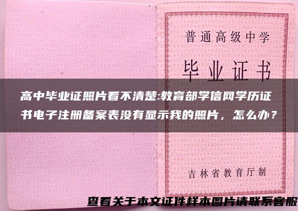 高中毕业证照片看不清楚:教育部学信网学历证书电子注册备案表没有显示我的照片，怎么办？