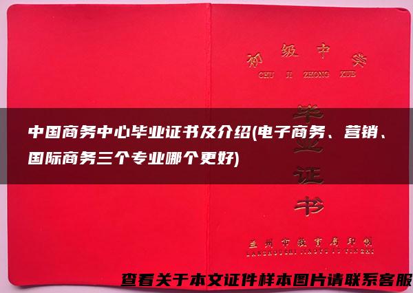 中国商务中心毕业证书及介绍(电子商务、营销、国际商务三个专业哪个更好)