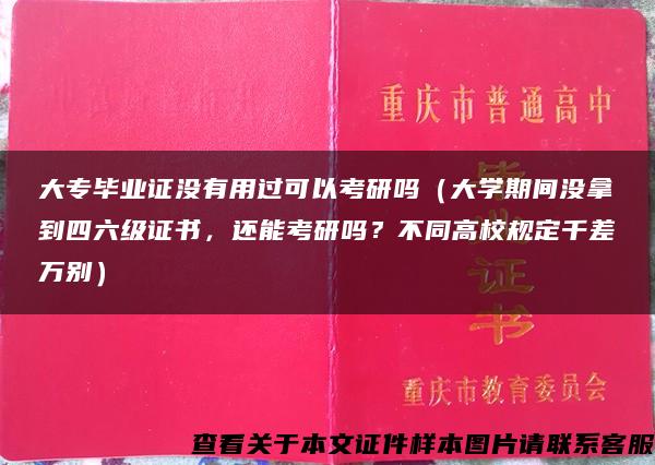 大专毕业证没有用过可以考研吗（大学期间没拿到四六级证书，还能考研吗？不同高校规定千差万别）