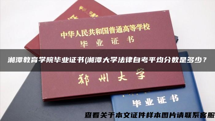 湘潭教育学院毕业证书(湘潭大学法律自考平均分数是多少？