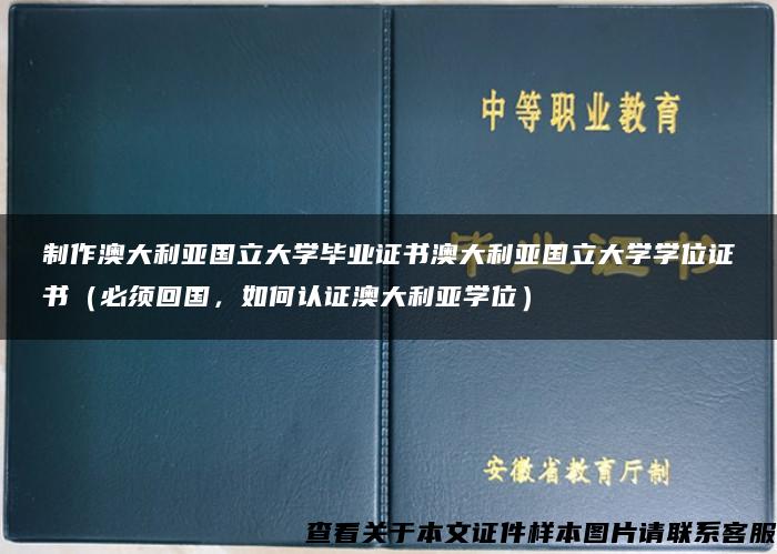 制作澳大利亚国立大学毕业证书澳大利亚国立大学学位证书（必须回国，如何认证澳大利亚学位）