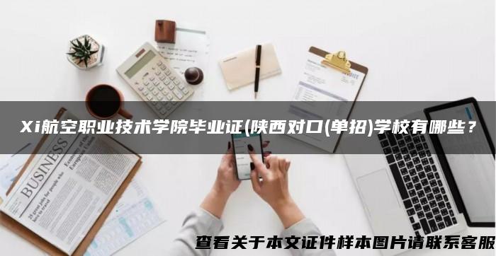 Xi航空职业技术学院毕业证(陕西对口(单招)学校有哪些？