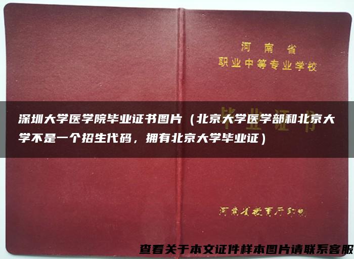 深圳大学医学院毕业证书图片（北京大学医学部和北京大学不是一个招生代码，拥有北京大学毕业证）