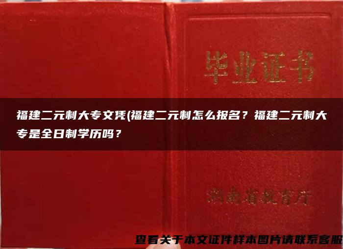 福建二元制大专文凭(福建二元制怎么报名？福建二元制大专是全日制学历吗？