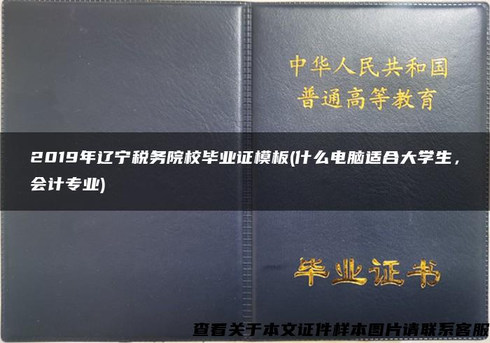 2019年辽宁税务院校毕业证模板(什么电脑适合大学生，会计专业)