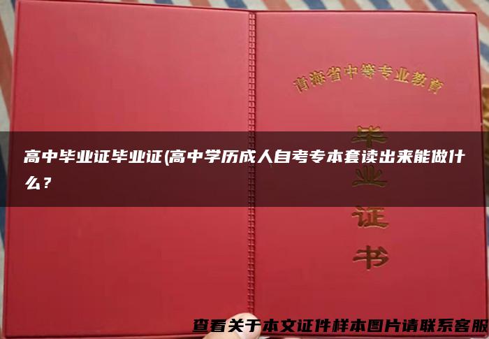 高中毕业证毕业证(高中学历成人自考专本套读出来能做什么？