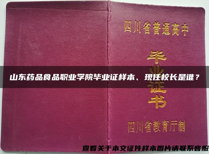 山东药品食品职业学院毕业证样本、现任校长是谁？