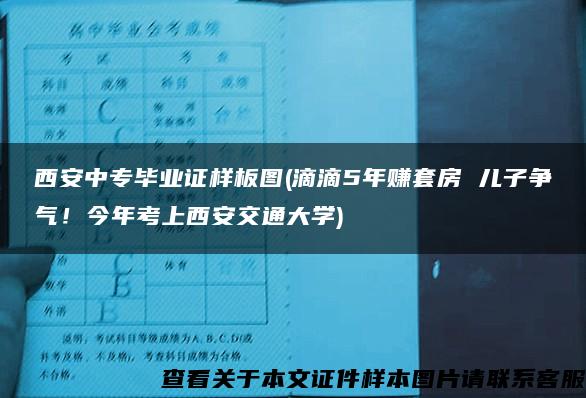 西安中专毕业证样板图(滴滴5年赚套房 儿子争气！今年考上西安交通大学)