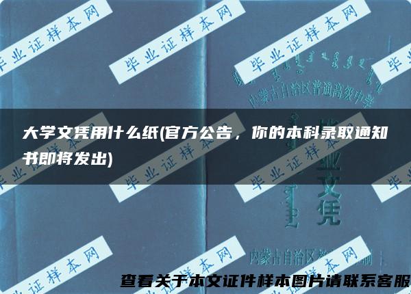 大学文凭用什么纸(官方公告，你的本科录取通知书即将发出)