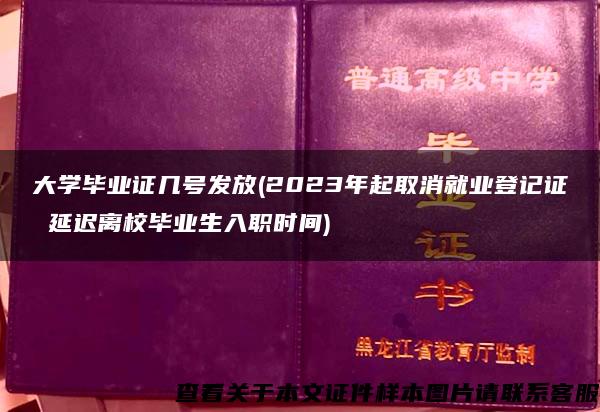 大学毕业证几号发放(2023年起取消就业登记证 延迟离校毕业生入职时间)