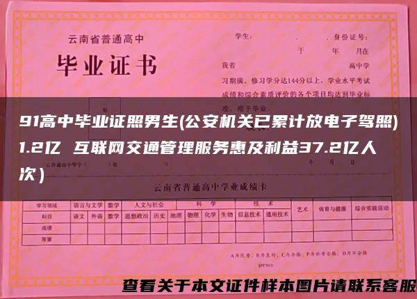 91高中毕业证照男生(公安机关已累计放电子驾照)1.2亿 互联网交通管理服务惠及利益37.2亿人次）