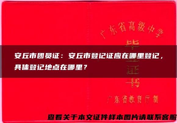 安丘市团员证：安丘市登记证应在哪里登记，具体登记地点在哪里？