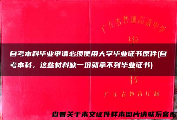 自考本科毕业申请必须使用大学毕业证书原件(自考本科，这些材料缺一份就拿不到毕业证书)